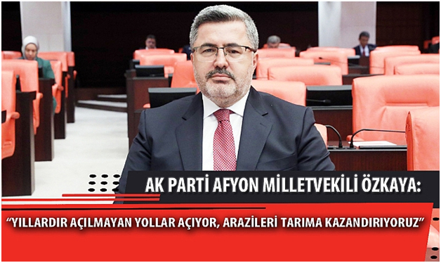 Mv. ÖZKAYA;”YILLARDIR AÇILMAYAN YOLLAR AÇIYOR, ARAZİLERİ TARIMA KAZANDIRIYORUZ”