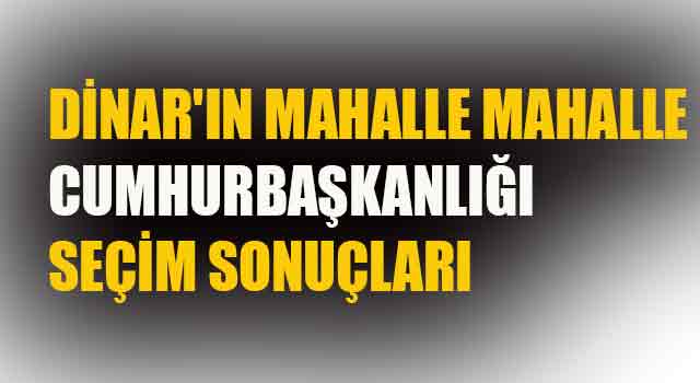 CUMHURBAŞKANLIĞI DİNAR MAHALLE OYLARI