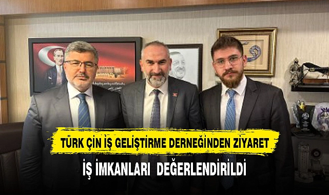 TÜRK ÇİN İŞ GELİŞTİRME DERNEĞİNDEN ÖZKAYA’YA ZİYARET