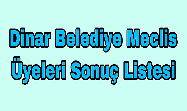 DİNAR BELEDİYE MECLİS ÜYE SONUÇLARI